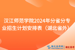 漢江師范學(xué)院2024年分省分專業(yè)招生計劃安排表（湖北省外）