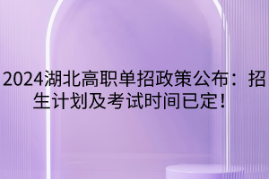 2024湖北高職單招政策公布：招生計(jì)劃及考試時(shí)間已定！