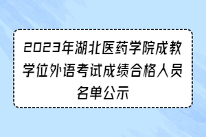 2023年湖北醫(yī)藥學(xué)院成教學(xué)位外語考試成績合格人員名單公示