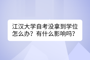 江漢大學(xué)自考沒拿到學(xué)位怎么辦？有什么影響嗎？