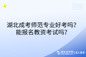 湖北成考師范專業(yè)好考嗎？能報(bào)名教資考試嗎？