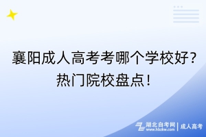 襄陽成人高考考哪個學(xué)校好？熱門院校盤點！
