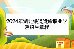 2024年湖北鐵道運輸職業(yè)學院招生章程