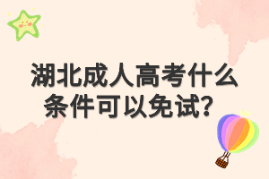 湖北成人高考什么條件可以免試？