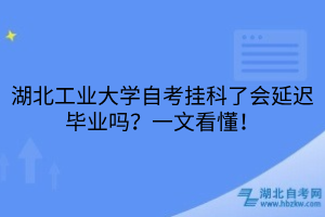 湖北工業(yè)大學(xué)自考掛科了會延遲畢業(yè)嗎？一文看懂！