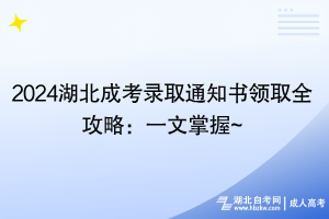 2024湖北成考錄取通知書(shū)領(lǐng)取全攻略：一文掌握~