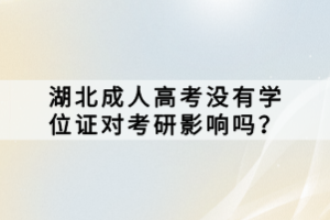 湖北成人高考沒有學(xué)位證對(duì)考研影響嗎？