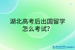 湖北高考后出國(guó)留學(xué)怎么考試？