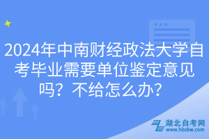 2024年中南財(cái)經(jīng)政法大學(xué)自考畢業(yè)需要單位鑒定意見嗎？不給怎么辦？