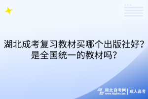 湖北成考復(fù)習(xí)教材買哪個出版社好？是全國統(tǒng)一的教材嗎？