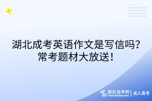 湖北成考英語作文是寫信嗎？常考題材大放送！