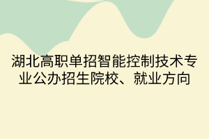 湖北高職單招智能控制技術(shù)專業(yè)公辦招生院校、就業(yè)方向