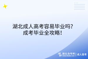 湖北成人高考容易畢業(yè)嗎？成考畢業(yè)全攻略！