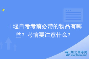 十堰自考考前必帶的物品有哪些？考前要注意什么？