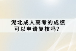 湖北成人高考的成績(jī)可以申請(qǐng)復(fù)核嗎？