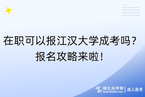 在職可以報(bào)江漢大學(xué)成考嗎？報(bào)名攻略來啦！