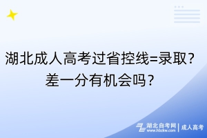 湖北成人高考過省控線=錄?。坎钜环钟袡C會嗎？