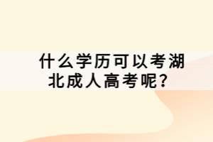 什么學(xué)歷可以考湖北成人高考呢？