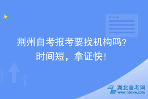 荊州自考報(bào)考要找機(jī)構(gòu)嗎？時(shí)間短，拿證快！