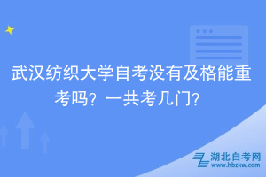 武漢紡織大學自考沒有及格能重考嗎？一共考幾門？