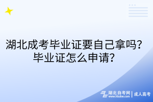 湖北成考畢業(yè)證要自己拿嗎？畢業(yè)證怎么申請？