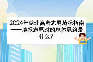 2024年湖北高考填報(bào)志愿時的總體思路是什么？