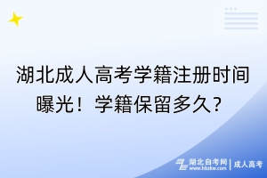 湖北成人高考學(xué)籍注冊(cè)時(shí)間曝光！學(xué)籍保留多久？