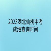2023湖北仙桃中考成績查詢時間