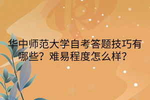 華中師范大學(xué)自考答題技巧有哪些？難易程度怎么樣？