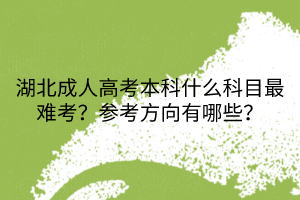 湖北成人高考本科什么科目最難考？參考方向有哪些？