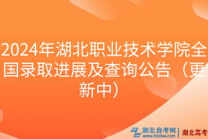 2024年湖北職業(yè)技術(shù)學院全國錄取進展及查詢公告（更新中）