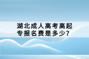 湖北成人高考高起專報(bào)名費(fèi)是多少？
