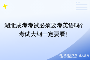 湖北成考考試必須要考英語(yǔ)嗎？考試大綱一定要看！