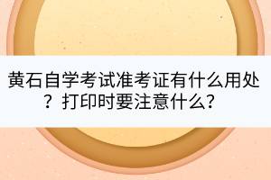 黃石自學考試準考證有什么用處？打印時要注意什么？