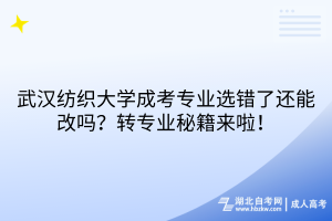 武漢紡織大學(xué)成考專(zhuān)業(yè)選錯(cuò)了還能改嗎？轉(zhuǎn)專(zhuān)業(yè)秘籍來(lái)啦！