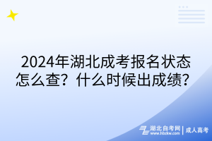 2024年湖北成考報(bào)名狀態(tài)怎么查？什么時(shí)候出成績(jī)？