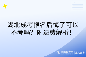 湖北成考報名后悔了可以不考嗎？附退費解析！