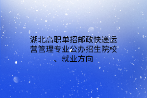湖北高職單招郵政快遞運(yùn)營管理專業(yè)公辦招生院校、就業(yè)方向