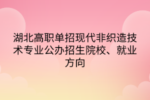 湖北高職單招現(xiàn)代非織造技術(shù)專業(yè)公辦招生院校、就業(yè)方向