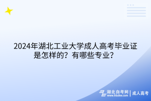 2024年湖北工業(yè)大學(xué)成人高考畢業(yè)證是怎樣的？有哪些專業(yè)？