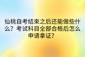 仙桃自考結(jié)束之后還能做些什么？考試科目全部合格后怎么申請拿證？