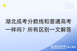 湖北成考分?jǐn)?shù)線和普通高考一樣嗎？所有區(qū)別一文解答