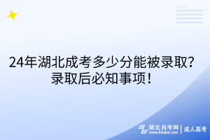 24年湖北成考多少分能被錄取？錄取后必知事項！