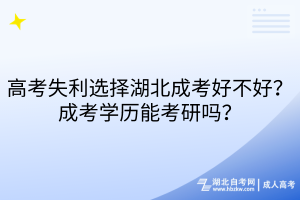 高考失利選擇湖北成考好不好？成考學(xué)歷能考研嗎？