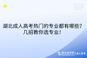 湖北成人高考熱門的專業(yè)都有哪些？幾招教你選專業(yè)！