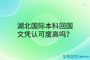 湖北國際本科回國文憑認可度高嗎？