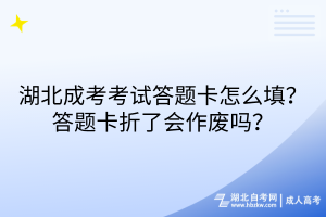 湖北成考考試答題卡怎么填？答題卡折了會(huì)作廢嗎？
