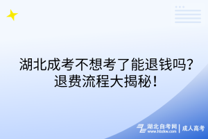 湖北成考不想考了能退錢嗎？退費(fèi)流程大揭秘！