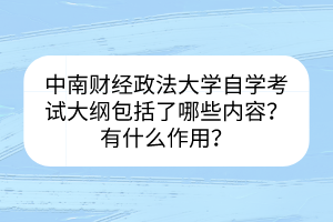 中南財(cái)經(jīng)政法大學(xué)自學(xué)考試大綱包括了哪些內(nèi)容？有什么作用？