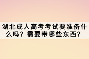 湖北成人高考考試要準(zhǔn)備什么嗎？需要帶哪些東西？